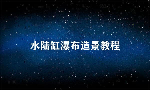 水陆缸瀑布造景教程
