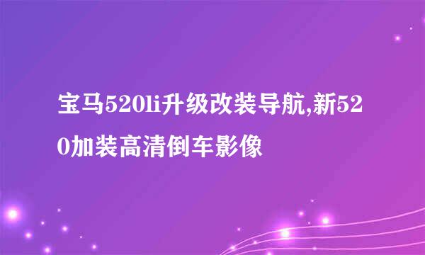宝马520li升级改装导航,新520加装高清倒车影像