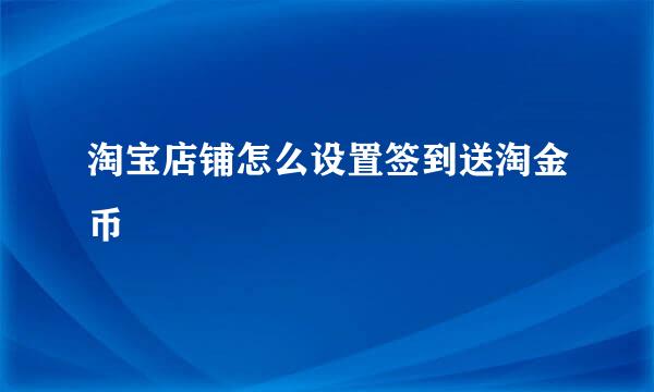 淘宝店铺怎么设置签到送淘金币