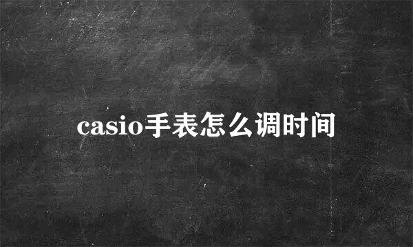 casio手表怎么调时间