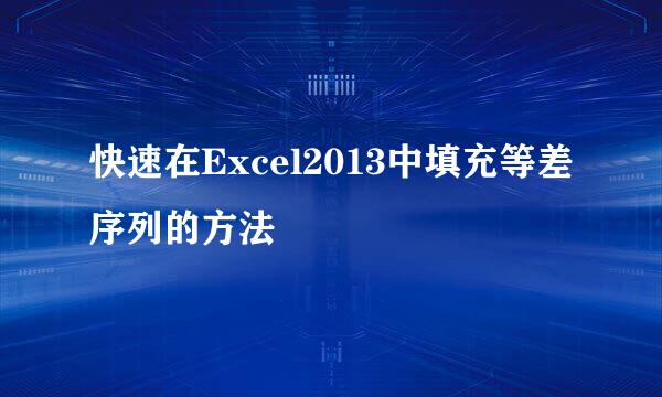 快速在Excel2013中填充等差序列的方法