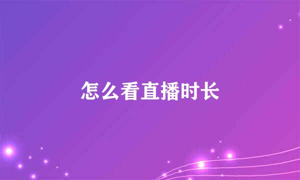 怎么看直播时长