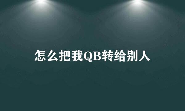 怎么把我QB转给别人