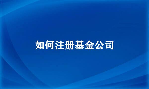 如何注册基金公司