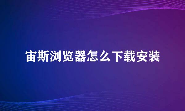 宙斯浏览器怎么下载安装