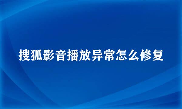 搜狐影音播放异常怎么修复