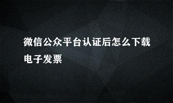 微信公众平台认证后怎么下载电子发票