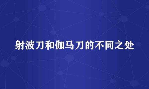 射波刀和伽马刀的不同之处