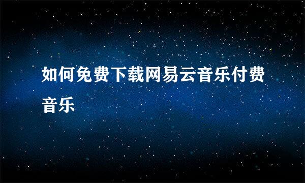 如何免费下载网易云音乐付费音乐