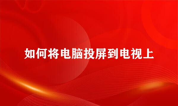 如何将电脑投屏到电视上