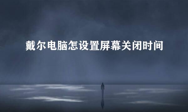 戴尔电脑怎设置屏幕关闭时间