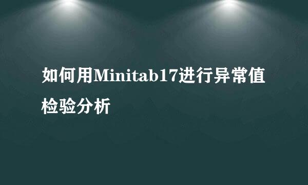 如何用Minitab17进行异常值检验分析