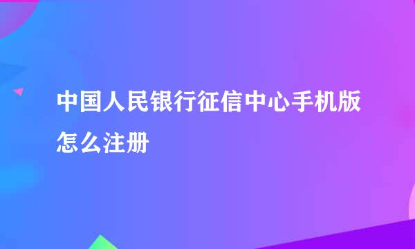 中国人民银行征信中心手机版怎么注册