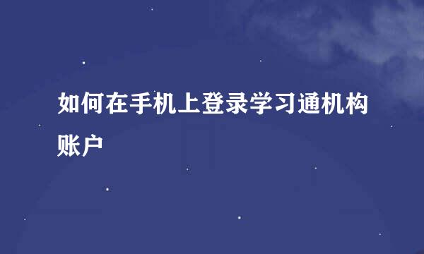 如何在手机上登录学习通机构账户