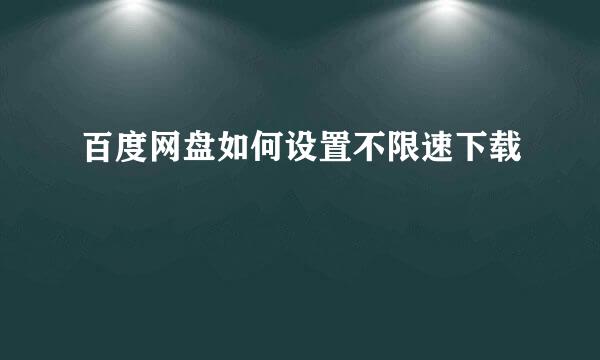百度网盘如何设置不限速下载