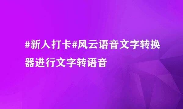 #新人打卡#风云语音文字转换器进行文字转语音