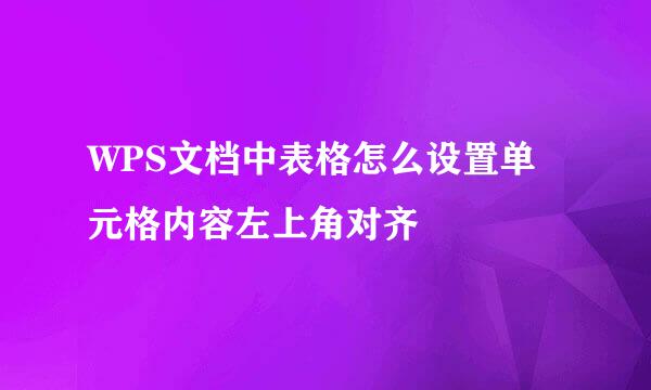 WPS文档中表格怎么设置单元格内容左上角对齐