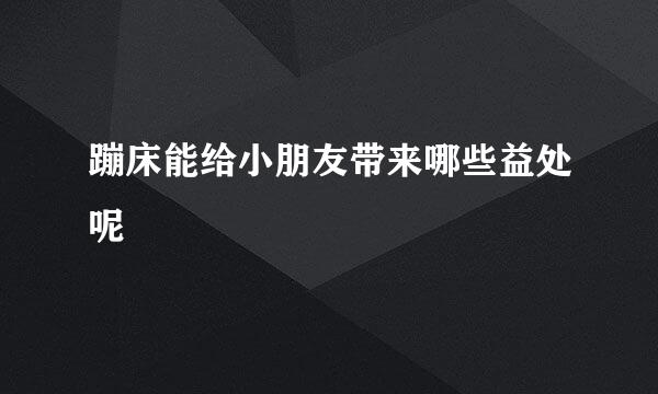 蹦床能给小朋友带来哪些益处呢