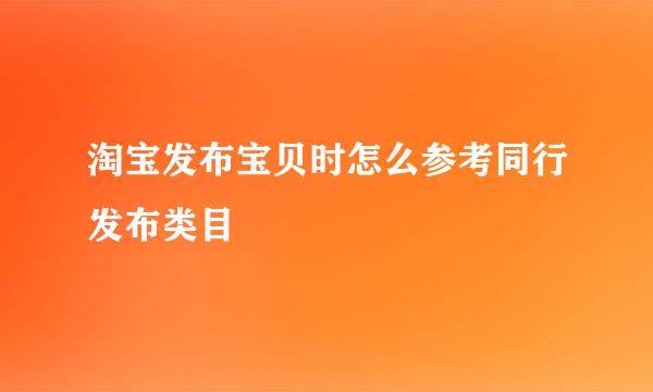淘宝发布宝贝时怎么参考同行发布类目