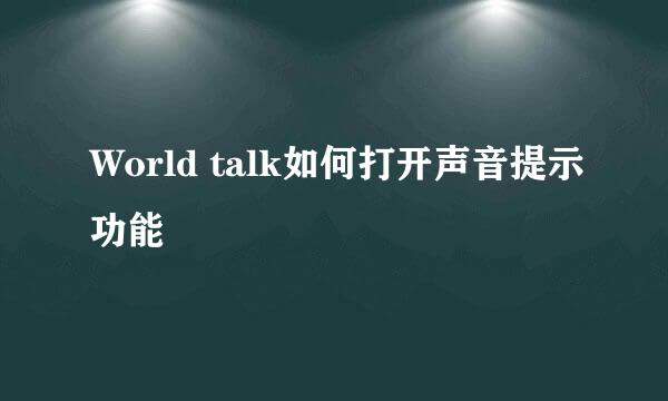 World talk如何打开声音提示功能
