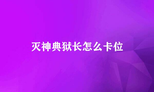 灭神典狱长怎么卡位