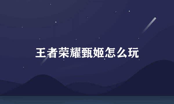 王者荣耀甄姬怎么玩