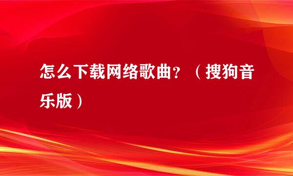 怎么下载网络歌曲？（搜狗音乐版）