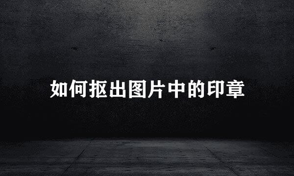 如何抠出图片中的印章