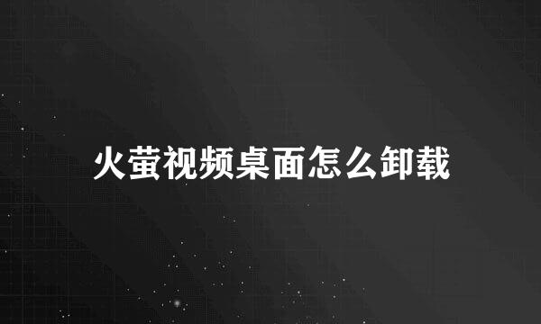 火萤视频桌面怎么卸载