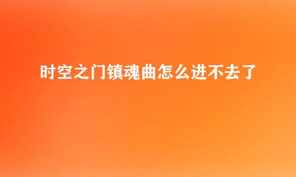 时空之门镇魂曲怎么进不去了
