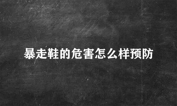 暴走鞋的危害怎么样预防