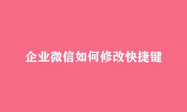 企业微信如何修改快捷键
