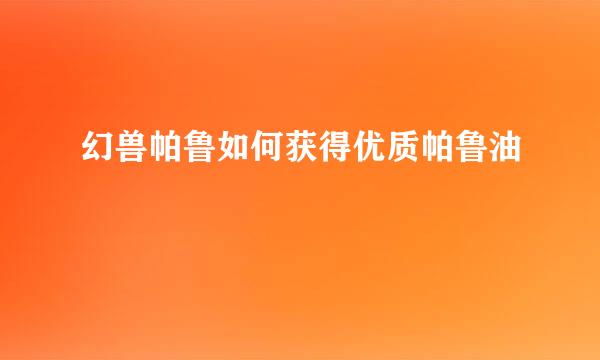 幻兽帕鲁如何获得优质帕鲁油