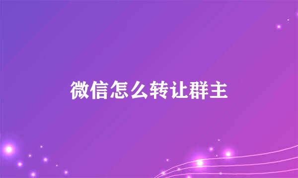 微信怎么转让群主