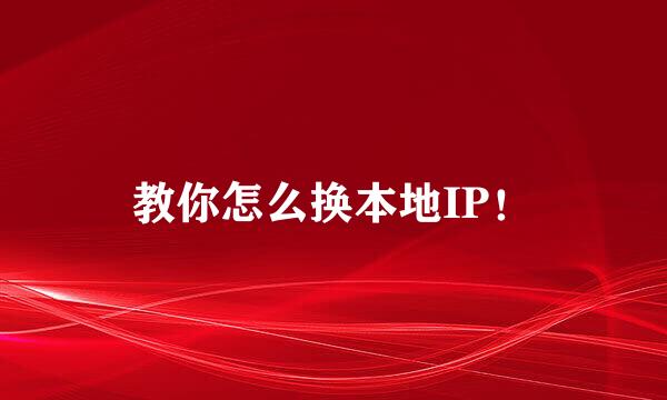 教你怎么换本地IP！