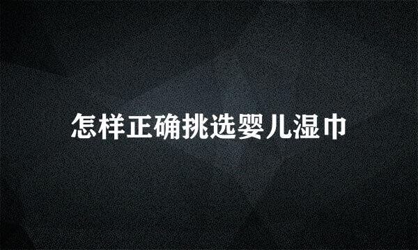怎样正确挑选婴儿湿巾