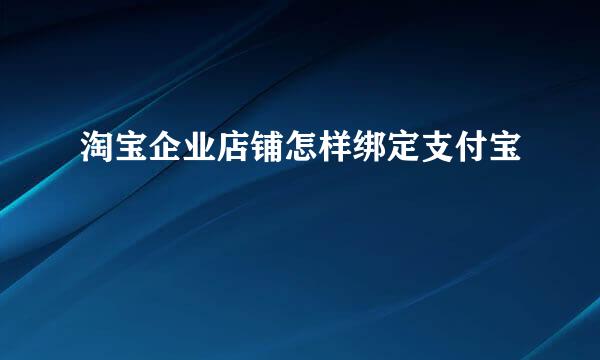 淘宝企业店铺怎样绑定支付宝