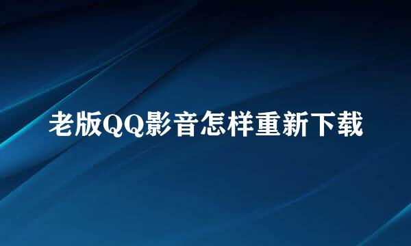 老版QQ影音怎样重新下载