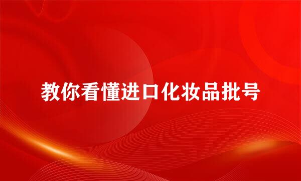 教你看懂进口化妆品批号