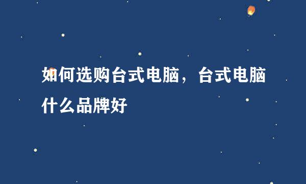 如何选购台式电脑，台式电脑什么品牌好