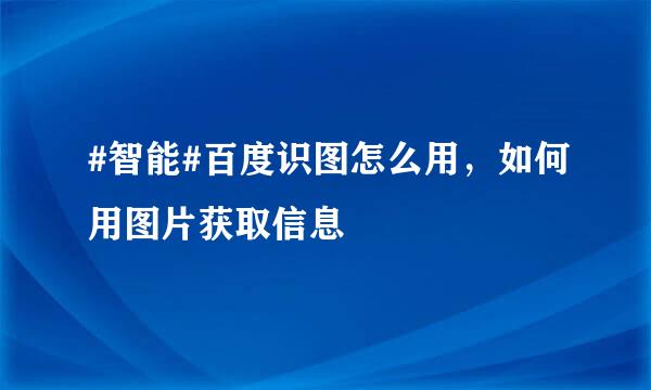 #智能#百度识图怎么用，如何用图片获取信息