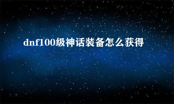dnf100级神话装备怎么获得