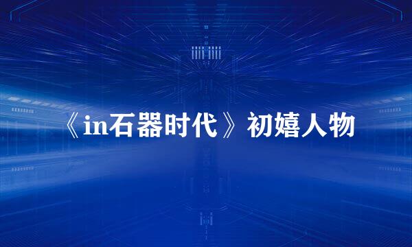 《in石器时代》初嬉人物