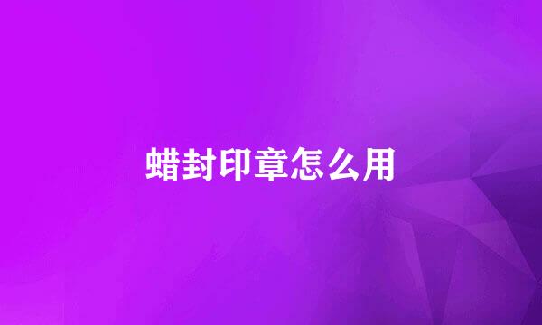 蜡封印章怎么用