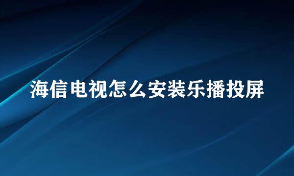 海信电视怎么安装乐播投屏