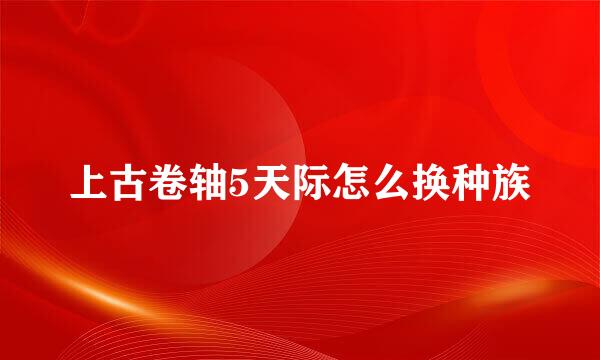 上古卷轴5天际怎么换种族
