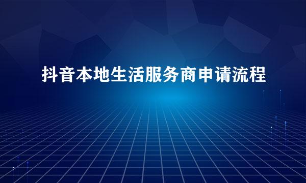 抖音本地生活服务商申请流程