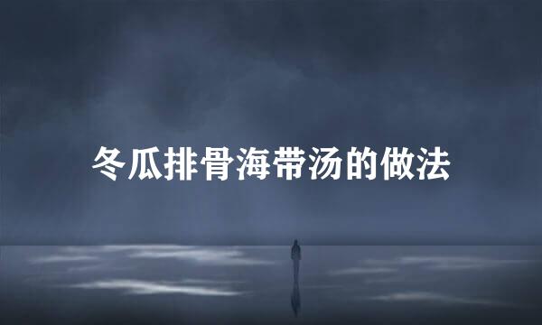 冬瓜排骨海带汤的做法