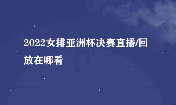 2022女排亚洲杯决赛直播/回放在哪看