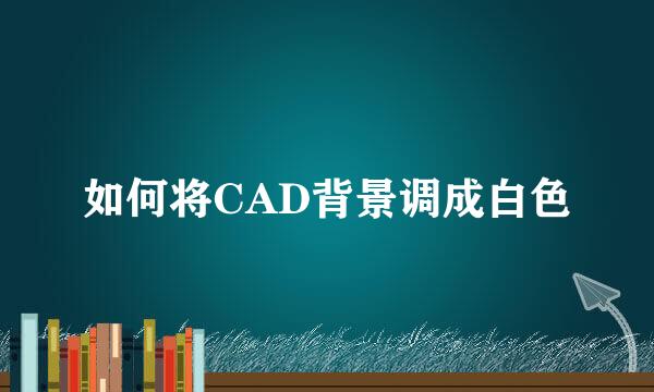 如何将CAD背景调成白色